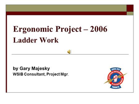 Ergonomic Project – 2006 Ladder Work by Gary Majesky WSIB Consultant, Project Mgr.