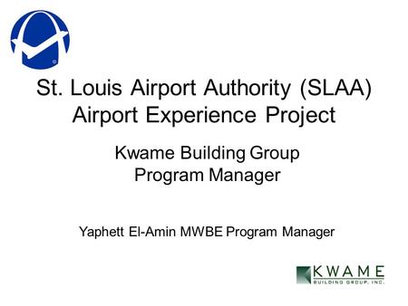 St. Louis Airport Authority (SLAA) Airport Experience Project Kwame Building Group Program Manager Yaphett El-Amin MWBE Program Manager.