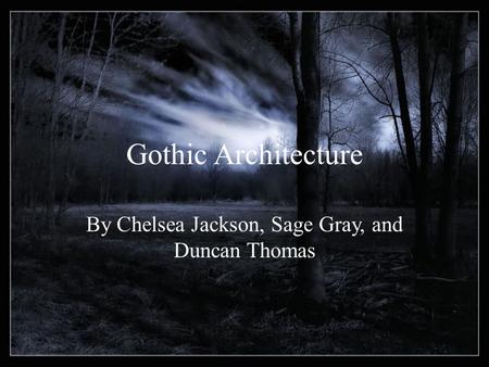 Gothic Architecture By Chelsea Jackson, Sage Gray, and Duncan Thomas.