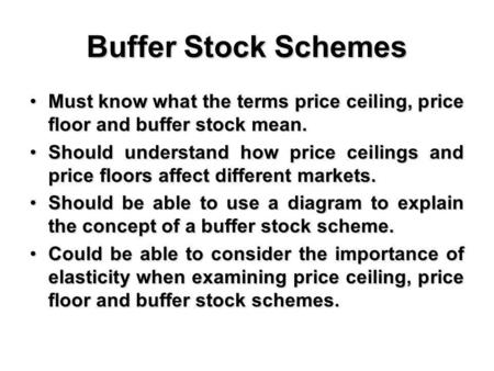 Buffer Stock Schemes Must know what the terms price ceiling, price floor and buffer stock mean. Should understand how price ceilings and price floors affect.