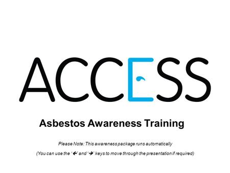 Asbestos Awareness Training Please Note: This awareness package runs automatically (You can use the and keys to move through the presentation if required)