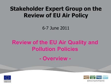 Stakeholder Expert Group on the Review of EU Air Policy 6-7 June 2011 Review of the EU Air Quality and Pollution Policies - Overview -