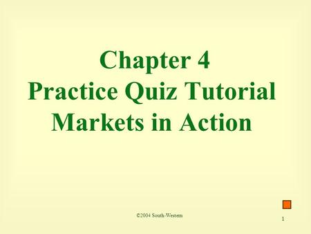 1 Chapter 4 Practice Quiz Tutorial Markets in Action ©2004 South-Western.