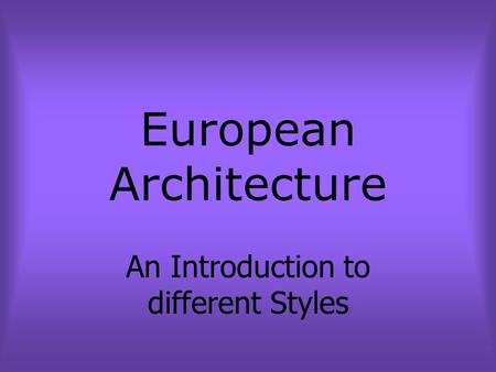 European Architecture An Introduction to different Styles.