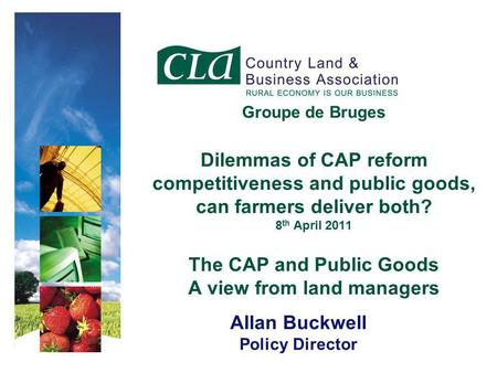 Groupe de Bruges Dilemmas of CAP reform competitiveness and public goods, can farmers deliver both? 8 th April 2011 The CAP and Public Goods A view from.