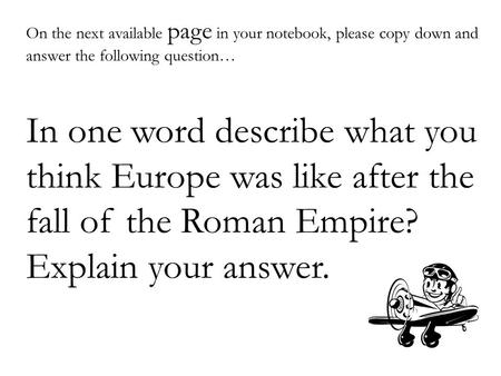 On the next available page in your notebook, please copy down and answer the following question… In one word describe what you think Europe was like after.