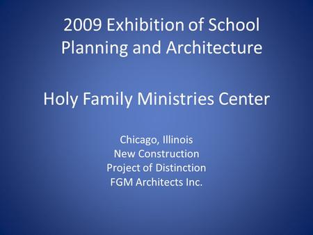 Holy Family Ministries Center Chicago, Illinois New Construction Project of Distinction FGM Architects Inc. 2009 Exhibition of School Planning and Architecture.