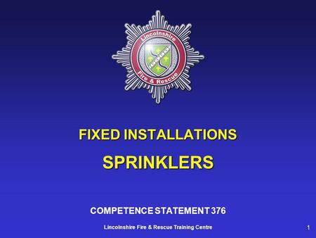 1 Lincolnshire Fire & Rescue Training Centre FIXED INSTALLATIONS SPRINKLERS COMPETENCE STATEMENT 376.