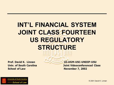 INTL FINANCIAL SYSTEM JOINT CLASS FOURTEEN US REGULATORY STRUCTURE Prof. David K. Linnan UI-UGM-USC-UNDIP - USU Univ. of South Carolina Joint Videoconferenced.