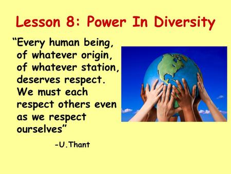 Lesson 8: Power In Diversity Every human being, of whatever origin, of whatever station, deserves respect. We must each respect others even as we respect.