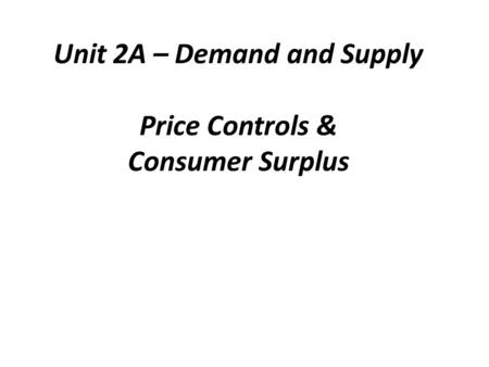 Unit 2A – Demand and Supply Price Controls & Consumer Surplus.