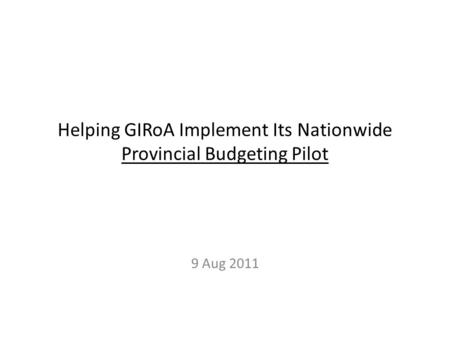 Helping GIRoA Implement Its Nationwide Provincial Budgeting Pilot 9 Aug 2011.