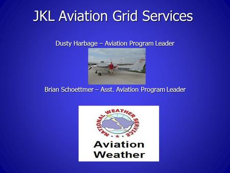 JKL Aviation Grid Services Dusty Harbage – Aviation Program Leader Brian Schoettmer – Asst. Aviation Program Leader.