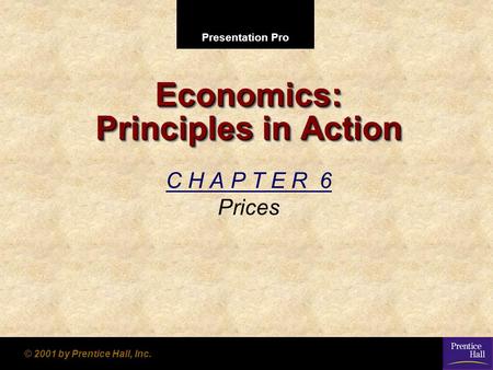 Presentation Pro © 2001 by Prentice Hall, Inc. Economics: Principles in Action C H A P T E R 6 Prices.