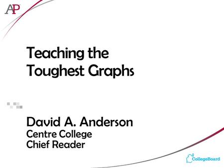 Teaching the Toughest Graphs David A. Anderson Centre College Chief Reader.