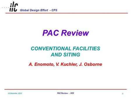 Global Design Effort - CFS 13 December 2012 PAC Review - KEK 1 PAC Review CONVENTIONAL FACILITIES AND SITING A. Enomoto, V. Kuchler, J. Osborne.