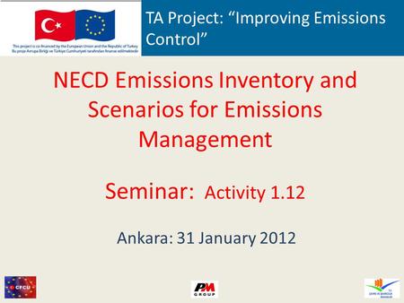 TA Project: Improving Emissions Control NECD Emissions Inventory and Scenarios for Emissions Management Seminar: Activity 1.12 Ankara: 31 January 2012.