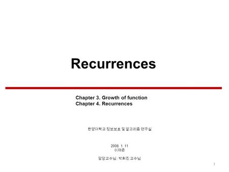 Recurrences 2008. 1. 11 : 1 Chapter 3. Growth of function Chapter 4. Recurrences.