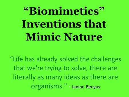 Biomimetics Inventions that Mimic Nature Life has already solved the challenges that we're trying to solve, t here are literally as many ideas as there.