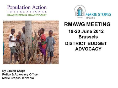 RMAWG MEETING 19-20 June 2012 Brussels DISTRICT BUDGET ADVOCACY By Josiah Otege Policy & Advocacy Officer Marie Stopes Tanzania.