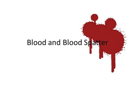 Blood and Blood Spatter. Blood 3 Types of Cells – Red Blood Cells – White Blood Cells – Platelets All contained in plasma that contains proteins: – Antibodies.