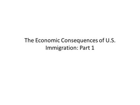 The Economic Consequences of U.S. Immigration: Part 1.