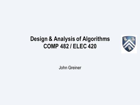 Design & Analysis of Algorithms COMP 482 / ELEC 420 John Greiner.