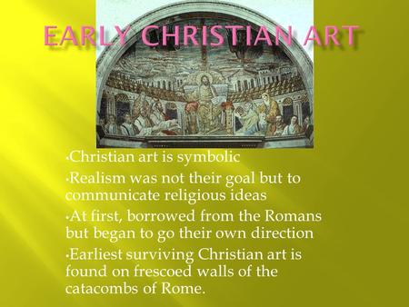 Christian art is symbolic Realism was not their goal but to communicate religious ideas At first, borrowed from the Romans but began to go their own direction.