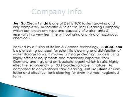 Just Go Clean Pvt Ltd is one of Delhi/NCR fastest growing and only completely Automatic & Scientific Tank Cleaning Company which can clean any type and.
