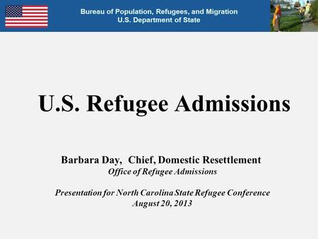 U.S. Refugee Admissions Barbara Day, Chief, Domestic Resettlement