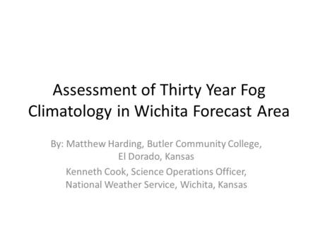 Assessment of Thirty Year Fog Climatology in Wichita Forecast Area By: Matthew Harding, Butler Community College, El Dorado, Kansas Kenneth Cook, Science.