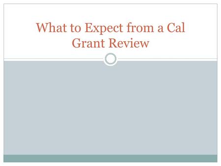 What to Expect from a Cal Grant Review. Audit Objective To evaluate and report on the institutions administration of Commission programs. To ensure program.