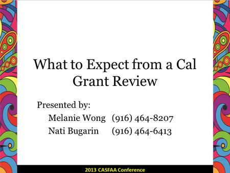 What to Expect from a Cal Grant Review Presented by: Melanie Wong (916) 464-8207 Nati Bugarin(916) 464-6413.
