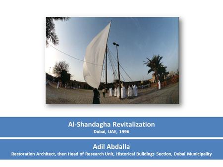 Al-Shandagha Revitalization Dubai, UAE, 1996 Adil Abdalla Restoration Architect, then Head of Research Unit, Historical Buildings Section, Dubai Municipality.