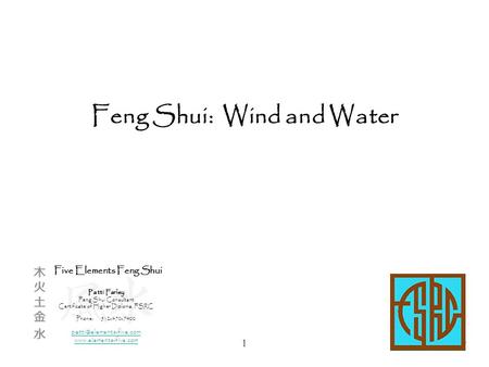 1 Feng Shui: Wind and Water Five Elements Feng Shui Patti Farley Feng Shui Consultant Certificate of Higher Diploma, FSRC Phone:512-470-7400