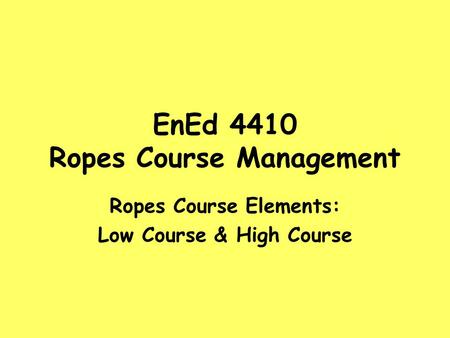 EnEd 4410 Ropes Course Management Ropes Course Elements: Low Course & High Course.