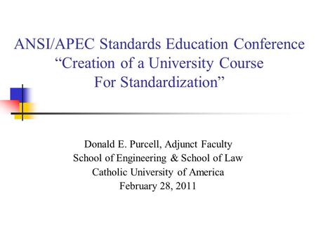 ANSI/APEC Standards Education Conference Creation of a University Course For Standardization Donald E. Purcell, Adjunct Faculty School of Engineering &