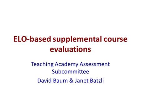 ELO-based supplemental course evaluations Teaching Academy Assessment Subcommittee David Baum & Janet Batzli.