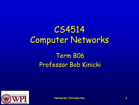 Networks: Introduction 1 CS4514 Computer Networks Term B06 Professor Bob Kinicki.