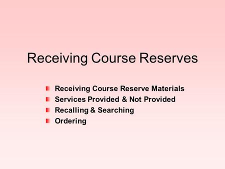 Receiving Course Reserves Receiving Course Reserve Materials Services Provided & Not Provided Recalling & Searching Ordering.