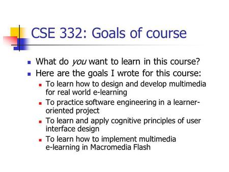 CSE 332: Goals of course What do you want to learn in this course? Here are the goals I wrote for this course: To learn how to design and develop multimedia.