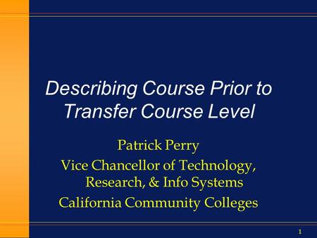 1 Describing Course Prior to Transfer Course Level Patrick Perry Vice Chancellor of Technology, Research, & Info Systems California Community Colleges.