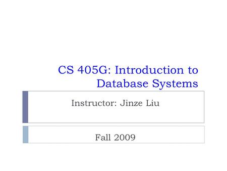 CS 405G: Introduction to Database Systems Instructor: Jinze Liu Fall 2009.