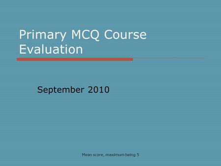 Primary MCQ Course Evaluation September 2010 Mean score, maximum being 5.