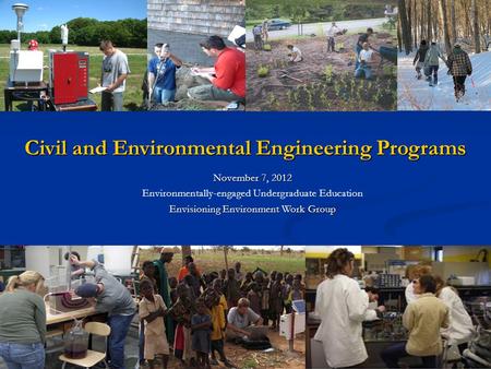 November 7, 2012 Environmentally-engaged Undergraduate Education Envisioning Environment Work Group Civil and Environmental Engineering Programs.