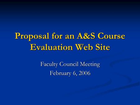 Proposal for an A&S Course Evaluation Web Site Faculty Council Meeting February 6, 2006.