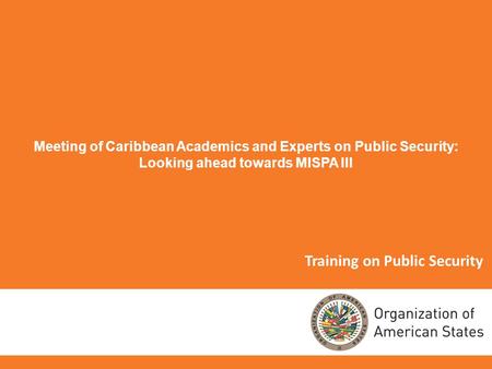 Training on Public Security Meeting of Caribbean Academics and Experts on Public Security: Looking ahead towards MISPA III.