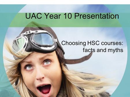 UAC Year 10 Presentation Choosing HSC courses: facts and myths.