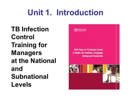 Unit 1. Introduction TB Infection Control Training for Managers at the National and Subnational Levels.