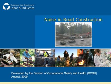 Noise in Road Construction Developed by the Division of Occupational Safety and Health (DOSH) August, 2009.